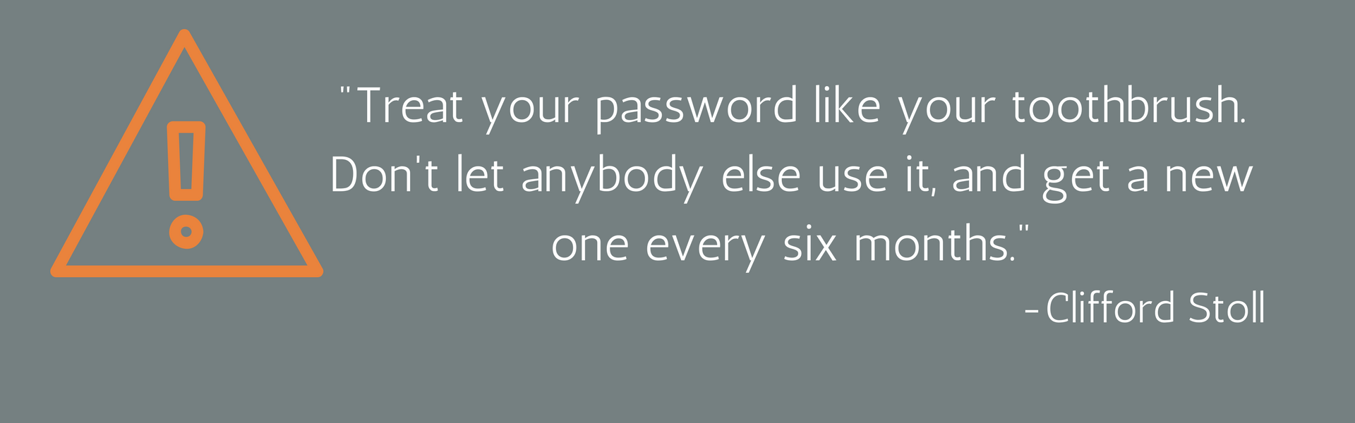 Treat your password like your toothbrush.
